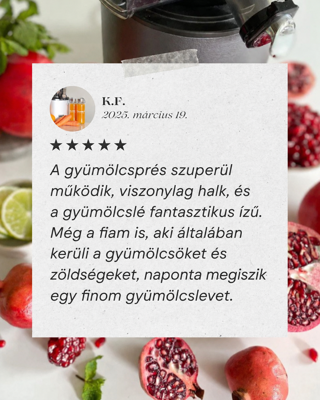 A 5-star customer review graphic in Hungarian by K.F., styled as a taped paper note overlaying a background of fresh pomegranates and limes, praising the juicer for being quiet and making delicious juice that even their picky son drinks daily.